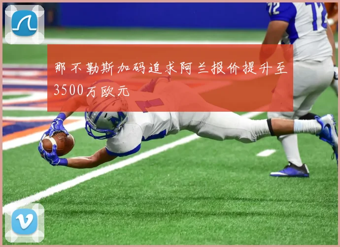 那不勒斯加码追求阿兰报价提升至3500万欧元