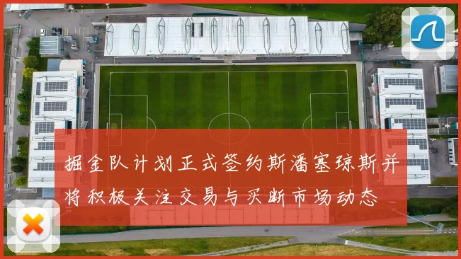 掘金队计划正式签约斯潘塞琼斯并将积极关注交易与买断市场动态