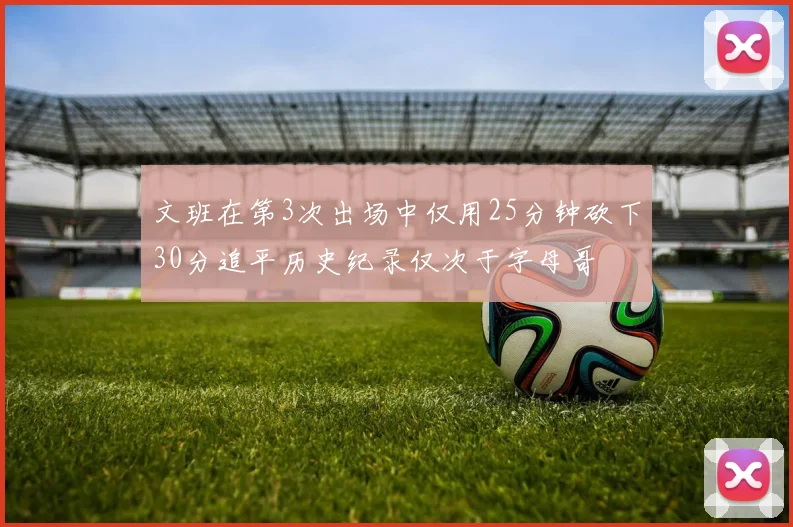 文班在第3次出场中仅用25分钟砍下30分追平历史纪录仅次于字母哥
