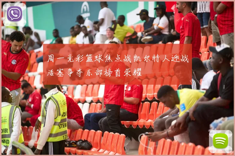 周一竞彩篮球焦点战凯尔特人迎战活塞争夺东部榜首荣耀