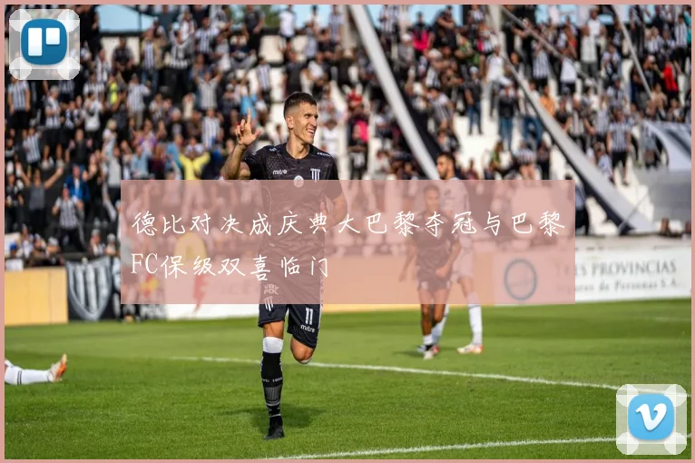 德比对决成庆典大巴黎夺冠与巴黎FC保级双喜临门
