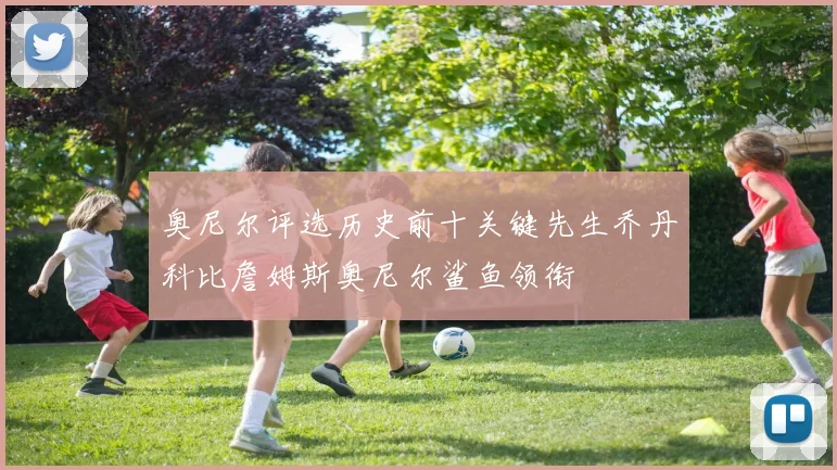 奥尼尔评选历史前十关键先生乔丹科比詹姆斯奥尼尔鲨鱼领衔