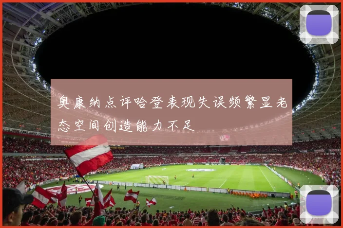 奥康纳点评哈登表现失误频繁显老态空间创造能力不足