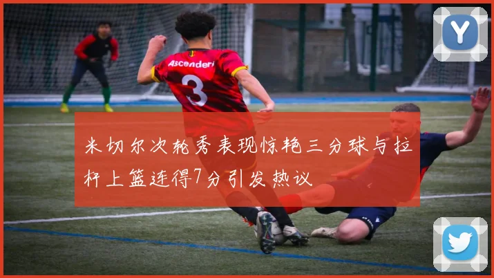 米切尔次轮秀表现惊艳三分球与拉杆上篮连得7分引发热议